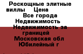 Роскощные элитные виллы. › Цена ­ 650 000 - Все города Недвижимость » Недвижимость за границей   . Московская обл.,Юбилейный г.
